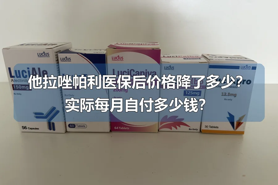 他拉唑帕利医保后价格降了多少?实际每月自付多少钱?